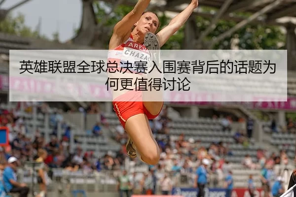 英雄联盟全球总决赛入围赛背后的话题为何更值得讨论